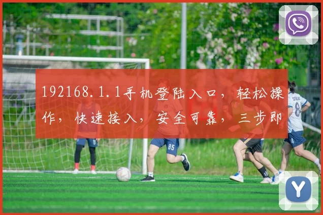 192168.1.1手机登陆入口，轻松操作，快速接入，安全可靠，三步即可