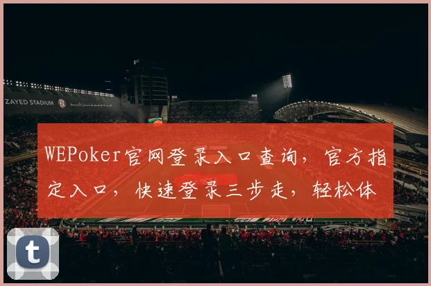 WEPoker官网登录入口查询，官方指定入口，快速登录三步走，轻松体验