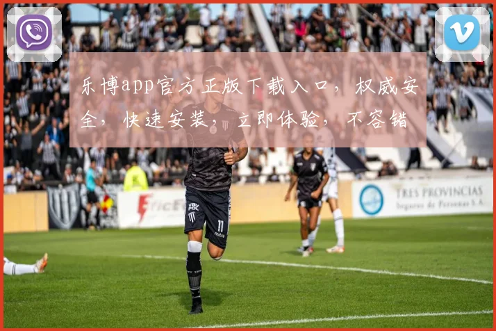 乐博app官方正版下载入口，权威安全，快速安装，立即体验，不容错过，下载即享