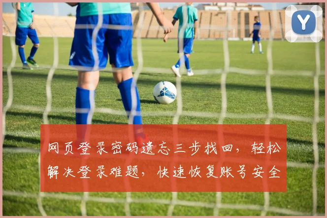 网页登录密码遗忘三步找回，轻松解决登录难题，快速恢复账号安全，三招解锁密码技巧大公开