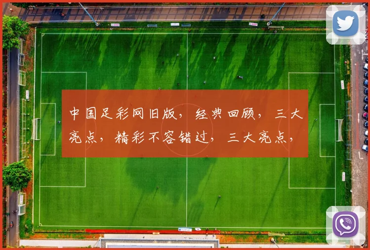 中国足彩网旧版，经典回顾，三大亮点，精彩不容错过，三大亮点，精彩不容错过
