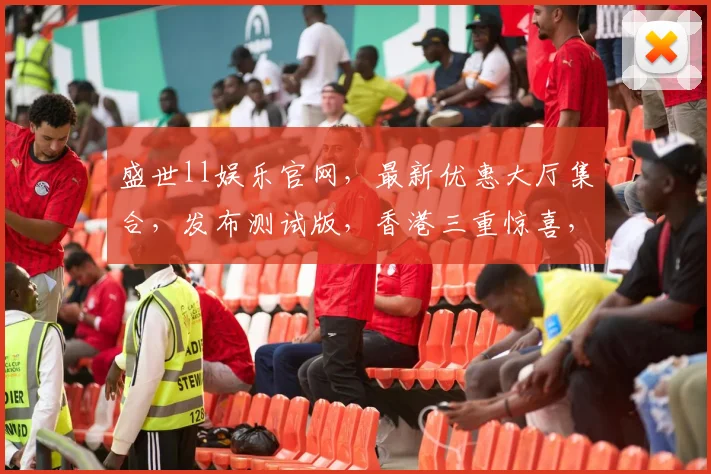 盛世ll娱乐官网，最新优惠大厅集合，发布测试版，香港三重惊喜，不容错过