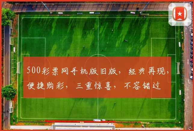 500彩票网手机版旧版，经典再现，便捷购彩，三重惊喜，不容错过