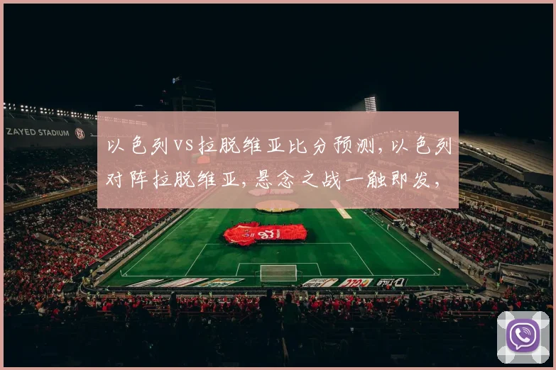 以色列vs拉脱维亚比分预测,以色列对阵拉脱维亚,悬念之战一触即发,谁将笑到最后