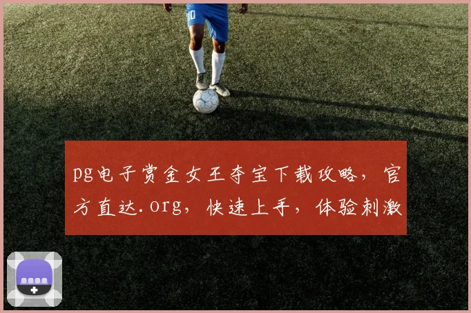 pg电子赏金女王夺宝下载攻略，官方直达.org，快速上手，体验刺激，三步搞定，玩转夺宝