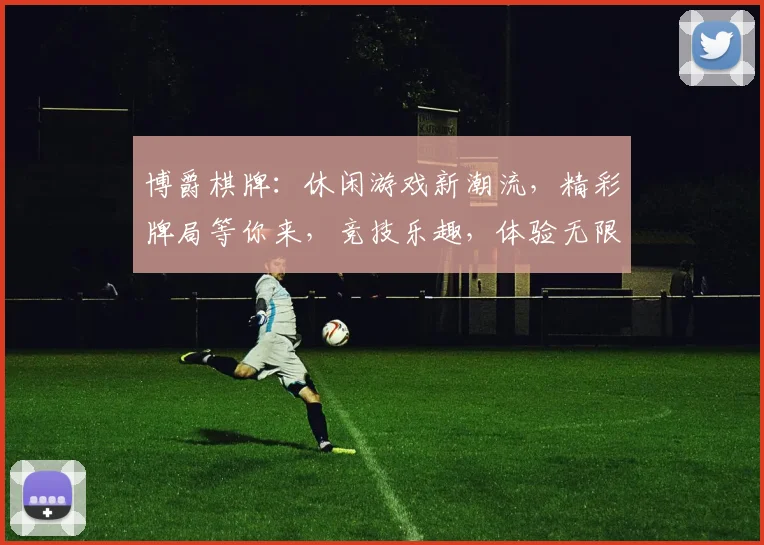 博爵棋牌：休闲游戏新潮流，精彩牌局等你来，竞技乐趣，体验无限，畅玩不停
