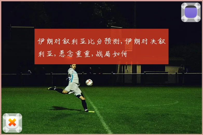 伊朗对叙利亚比分预测,伊朗对决叙利亚,悬念重重,战局如何