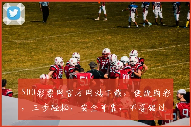 500彩票网官方网站下载，便捷购彩，三步轻松，安全可靠，不容错过