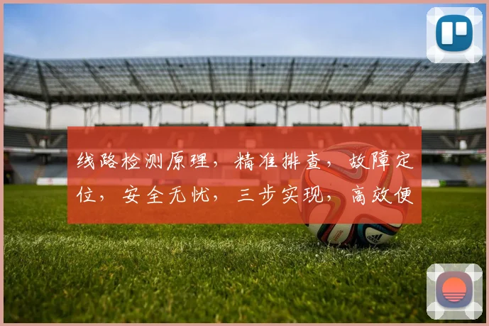 线路检测原理，精准排查，故障定位，安全无忧，三步实现，高效便捷，智能监控。